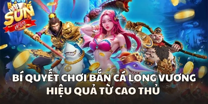 Bí quyết chơi Bắn Cá Long Vương hiệu quả từ cao thủ 