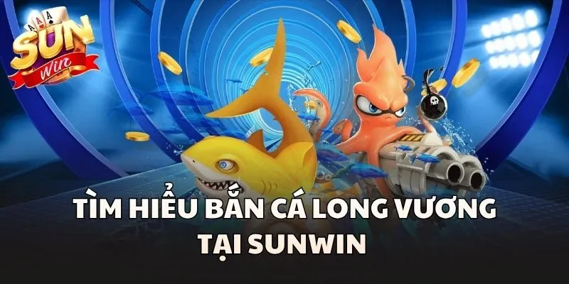 Tìm hiểu Bắn Cá Long Vương tại Sunwin 