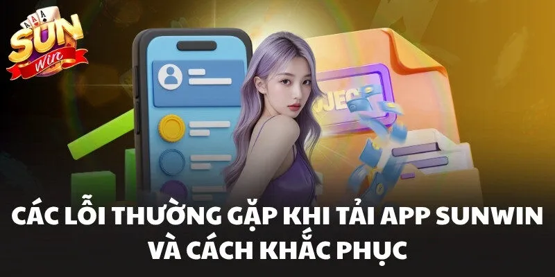 Các lỗi thường gặp khi tải app Sunwin và cách khắc phục
