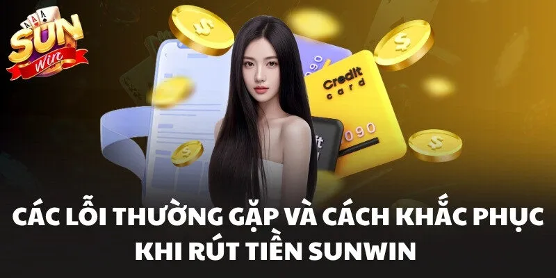 Các lỗi thường gặp và cách khắc phục khi rút tiền Sunwin