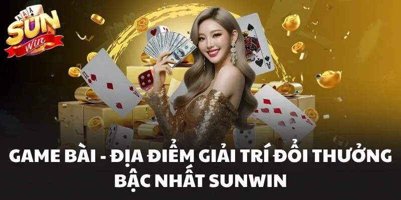 Game Bài Sunwin - Địa điểm top 1 đáng trải nghiệm