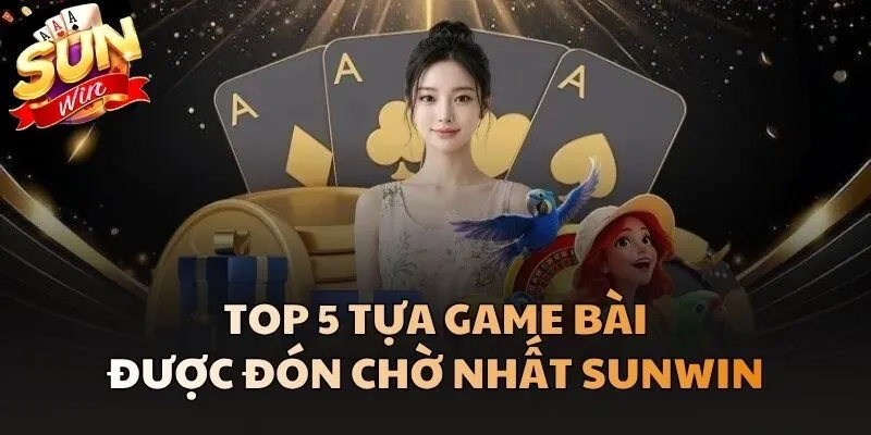 Top 5 tựa Game Bài được đón chờ nhất Sunwin