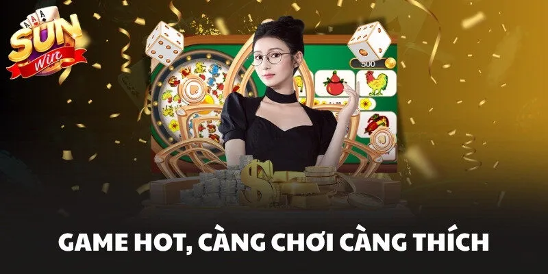 Game hot, càng chơi càng thích