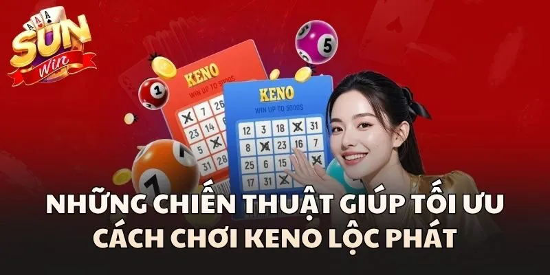 Những chiến thuật giúp tối ưu cách chơi Keno Lộc Phát