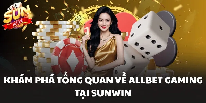 Khám phá tổng quan về Allbet Gaming tại Sunwin