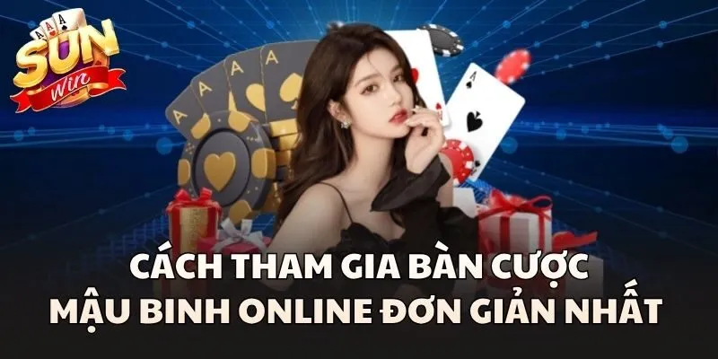 Cách tham gia bàn cược Mậu Binh Online đơn giản nhất 