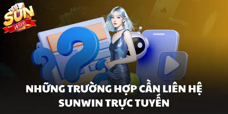 Những trường hợp cần liên hệ Sunwin trực tuyến