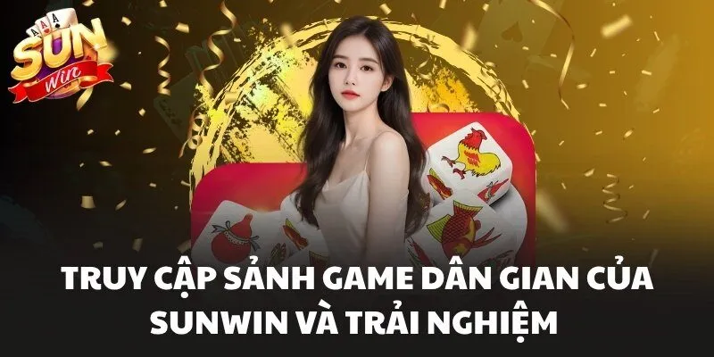 Truy cập sảnh game dân gian của Sunwin và trải nghiệm
