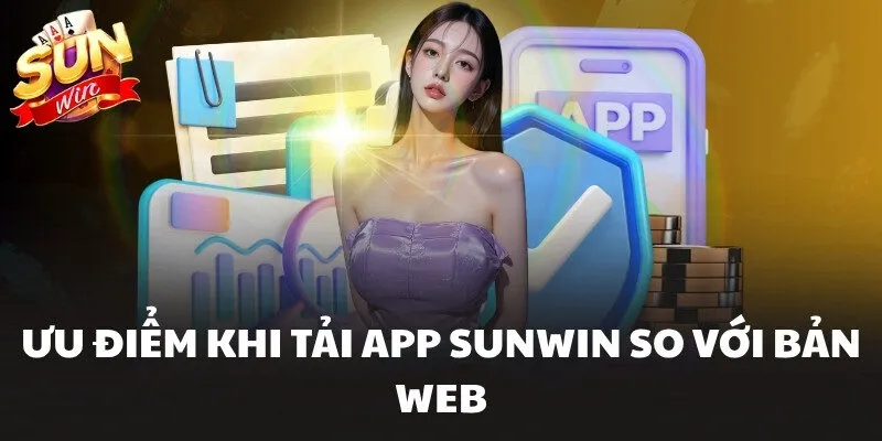 Ưu điểm khi tải app Sunwin so với bản web